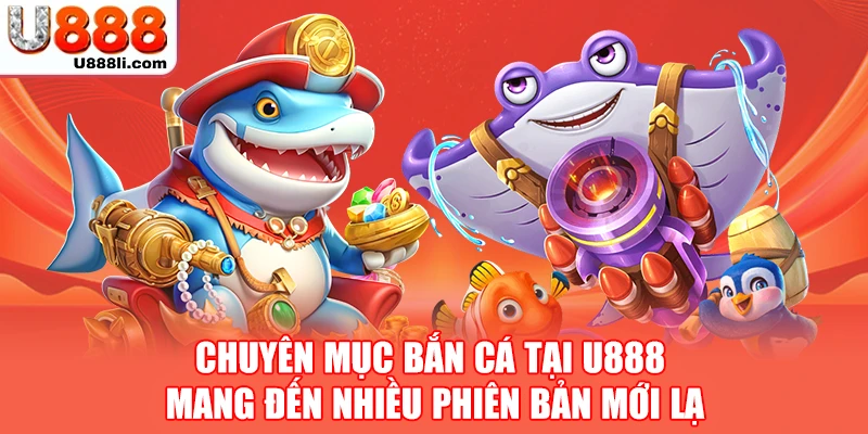 Chuyên mục bắn cá tại U888 mang đến nhiều phiên bản mới lạ Chuyên mục bắn cá tại U888 mang đến nhiều phiên bản mới lạ